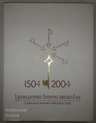 LJUBLJANSKI ŽUPAN SKOZI ČAS 1504 - 2004, Sonja Anžič, Damjan Hančič, Tatjana Šenk