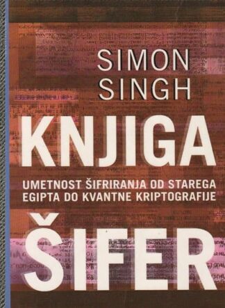 KNJIGA ŠIFER; UMETNOST ŠIFRIRANJA OD STAREGA EGIPTA DO KVANTNE KRIPTOGRAFIJE, Simon Singh