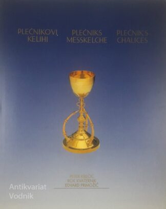 PLEČNIKOVI KELIHI / PLEČNIKS MESSKELCHE / PLAČNIKS'S CHALICES, več avtorjev