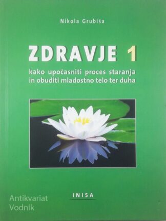 ZDRAVJE 1: KAKO UPOČASNITI PROCES STARANJA IN OBUDITI MLADOSTNO TELO TER DUHA, Nikola Grubiša