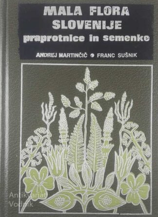 MALA FLORA SLOVENIJE; PRAPROTNICE IN SEMENKE, Andrej Martinčič in Franc Sušnik