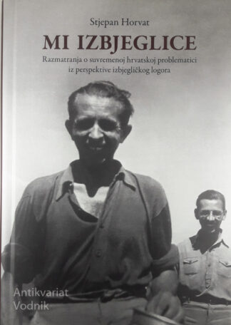 MI IZBJEGLICE; RAZMATRANJA O SUVREMENOJ HRVATSKOJ PROBLEMATICI IZ PERSPEKTIVE IZBJEGLIČKOG LOGORA, Stjepan Horvat