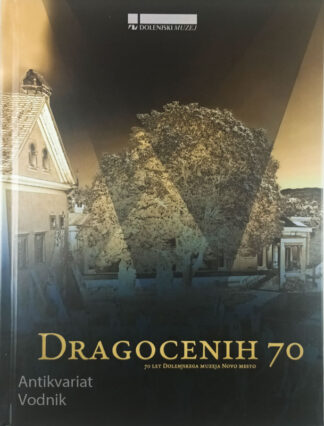 DRAGOCENIH 70; 70 LET DOLENJSKEGA MUZEJA NOVO MESTO, več avtorjev