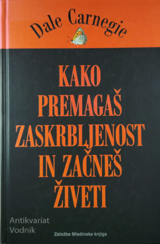 KAKO PREMAGAŠ ZASKRBLJENOST IN ZAČNEŠ ŽIVETI, Dale Carnegie