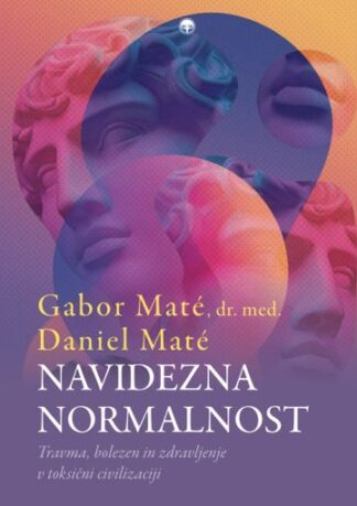 Navidezna normalnost: Travma, bolezen in zdravljenje v toksični civilizaciji, Gabor Maté