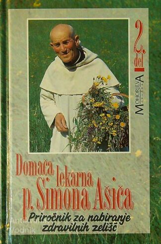 DOMAČA LEKARNA P. SIMONA AŠIČA; PRIROČNIK ZA NABIRANJE ZDRAVILNIH ZELIŠČ