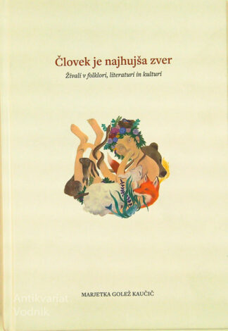 ČLOVEK JE NAJHUJŠA ZVER; ŽIVALI V FOLKLORI, LITERATURI IN KULTURI, Marjetka Golež Kaučič