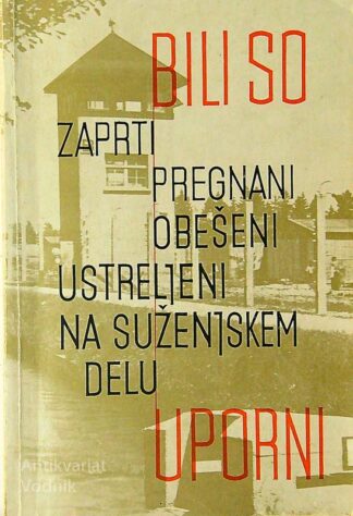 BILI SO (ZAPRTI, PREGNANI, OBEŠENI, USTRELJENI, NA SUŽENJSKEM DELU) UPORNI