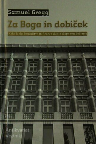 ZA BOGA IN DOBIČEK; KAKO LAHKO BANČNIŠTVO IN FINANCE SLUŽIJO SKUPNEMU DOBREM, Samuel Gregg