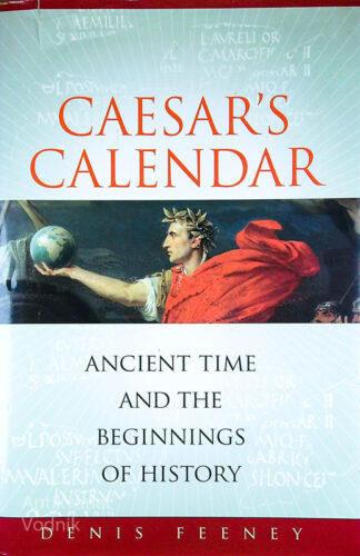 CAESAR’S CALENDAR; ANCIENT TIME AND THE BEGINNINGS OF HISTORY, Denis Feeney