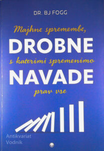DROBNE NAVADE; MAJHNE SPREMEMBE, S KATERIMI SPREMENIMO PRAV VSE, dr. BJ Fogg