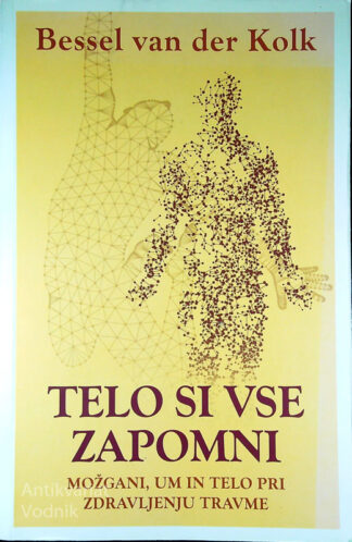 TELO SI VSE ZAPOMNI; MOŽGANI, UM IN TELO PRI ZDRAVLJENJU TRAVME, Bessel van der Kolk