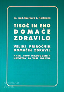 TISOČ IN ENO DOMAČE ZDRAVILO; VELIKI PRIROČNIK DOMAČIH ZDRAVIL, dr. med. Eberhard L. Hartmann