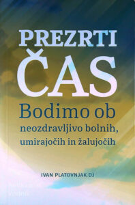 PREZRTI ČAS; BODIMO OB NEOZDRAVLJIVO BOLNIH, UMIRAJOČIH IN ŽALUJOČIH, Ivan Platovnjak DJ