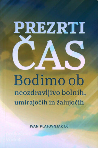 PREZRTI ČAS; BODIMO OB NEOZDRAVLJIVO BOLNIH, UMIRAJOČIH IN ŽALUJOČIH, Ivan Platovnjak DJ