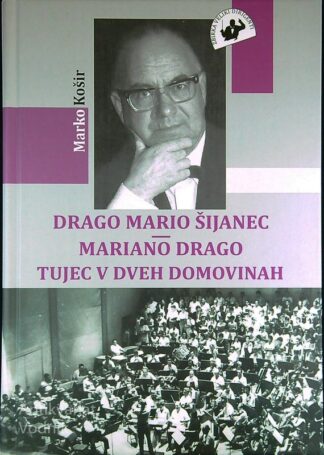 DRAGO MARIO ŠIJANEC - MARIANO DRAGO TUJEC V DVEH DOMOVINAH, Marko Košir
