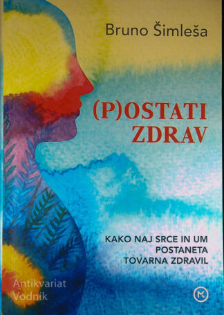 (P)OSTATI ZDRAV; KAKO NAJ SRCE IN UM POSTANETA TOVARNA ZDRAVIL, Bruno Šimleša