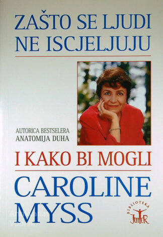 ZAŠTO SE LJUDI NE ISCJELJUJU I KAKO BI MOGLI, Caroline Myss, v hrvaščini