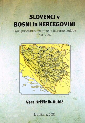 SLOVENCI V BOSNI IN HERCEGOVINI SKOZI PRIČEVANJA, SPOMINE IN LITERARNE PODOBE 1831 - 2007, Vera Kržišnik-Bukić