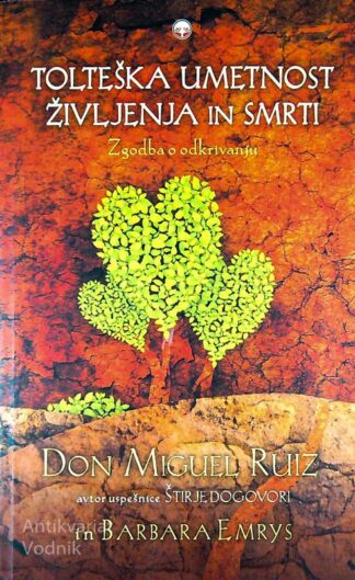 TOLTEŠKA UMETNOST ŽIVLJENJA IN SMRTI; Don Miguel Ruiz in Barbara Emrys