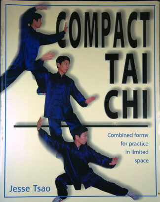 COMPACT TAI CHI; COMBINED FORMS FOR PRACTICE IN LIMITED SPACE, Jesse Tsao