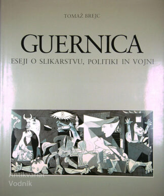 GUERNICA; ESEJI O SLIKARSTVU, POLITIKI IN VOJNI, Tomaž Brejc