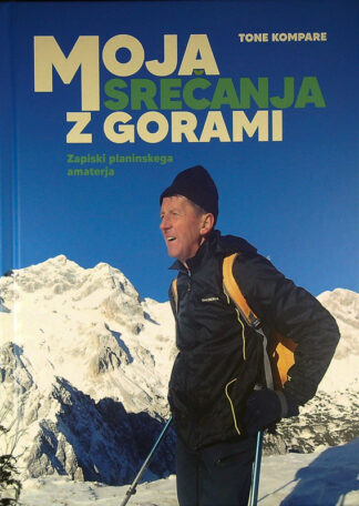 MOJA SREČANJA Z GORAMI; ZAPISKI PLANINSKEGA AMATERJA, Tone Kompare