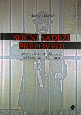 SOČNI SADEŽI PREPOVEDI; CENZURA IN SLOVENSKI LITERATI OD LINHARTA DO CANKARJA, Marijan Dović