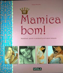MAMICA BOM! : NOSEČNOST, POROD IN OTROKOVIH PRVIH DESET MESECEV, Katja Kessler