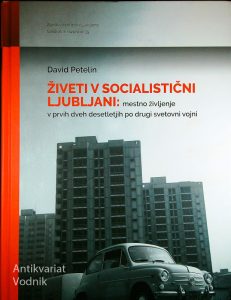 ŽIVETI V SOCIALISTIČNI LJUBLJANI: MESTNO ŽIVLJENJE V PRVIH DVEH DESETLETJIH PO DRUGI SVETOVNI VOJNI, David Petelin