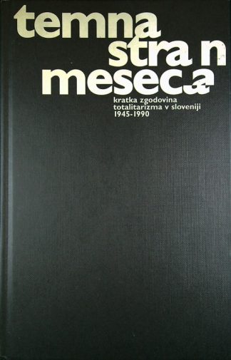 TEMNA STRAN MESECA - KRATKA ZGODOVINA TOTALITARIZMA V SLOVENIJI 1945-1990