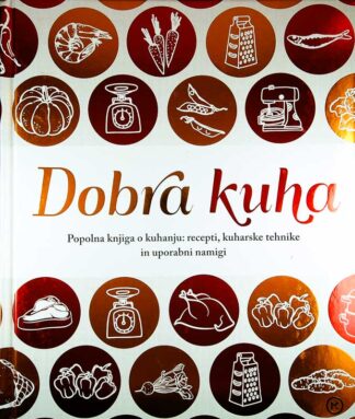 DOBRA KUHA; POPOLNA KNJIGA O KUHANJU; RECEPTI, KUHARSKE TEHNIKE IN UPORABNI NAMIGI
