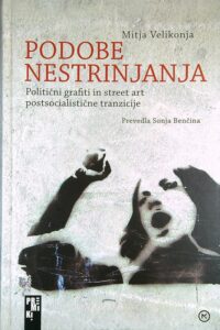 PODOBE NESTRINJANJA; POLITIČNI GRAFITI IN STREET ART POSTSOCIALISTIČNE TRANZICIJE, Mitja Velikonja