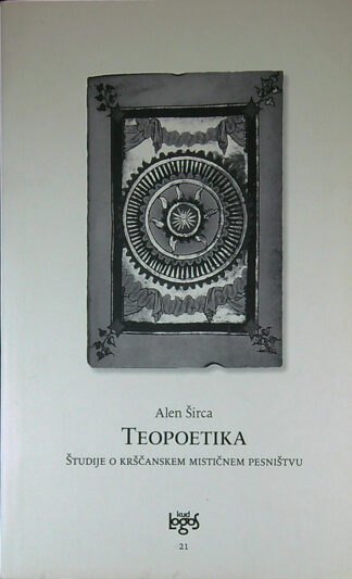 TEOPOETIKA; ŠTUDIJE O KRŠČANSKEM MISTIČNEM PESNIŠTVU, Alen Širca