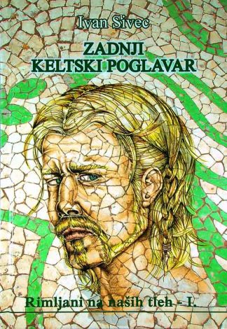 ZADNJI KELTSKI POGLAVAR; RIMLJANI NA NAŠIH TLEH - I., Ivan Sivec