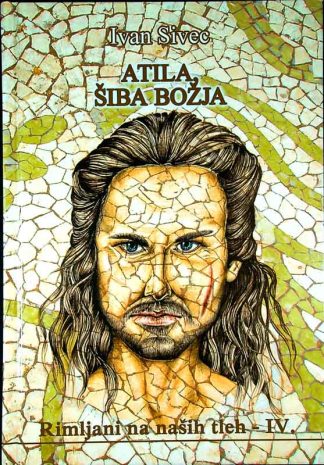 ATILA, ŠIBA BOŽJA; RIMLJANI NA NAŠIH TLEH - IV., Ivan Sivec