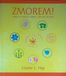 ZMOREM!; KAKO SI S POMOČJO AFIRMACIJ IZBOLJŠATI ŽIVLJENJE, Louise L. Hay