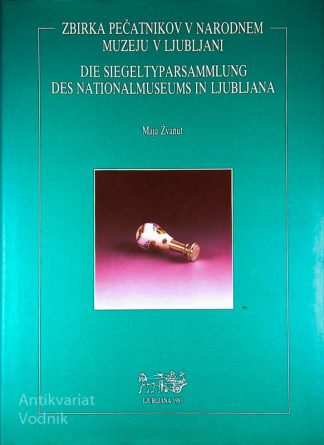 ZBIRKA PEČATNIKOV V NARODNEM MUZEJU V LJUBLJANI / DIE SIEGELTYPARSAMMLUNG DES NATIONALMUSEUMS IN LJUBLJANA, Maja Žvanut