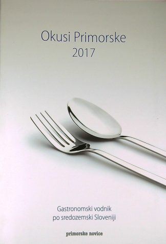 OKUSI PRIMORSKE 2017; GASTRONOMSKI VODNIK PO SREDOZEMSKI SLOVENIJI