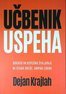 UČBENIK USPEHA; BOGATO IN USPEŠNO ŽIVLJENJE NI STVAR SREČE, AMPAK IZBIRE, Dejan Krajlah