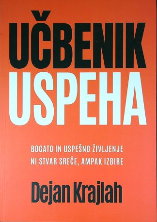 UČBENIK USPEHA; BOGATO IN USPEŠNO ŽIVLJENJE NI STVAR SREČE, AMPAK IZBIRE, Dejan Krajlah